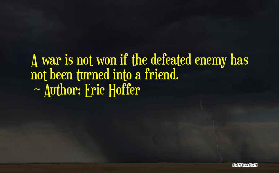 Eric Hoffer Quotes: A War Is Not Won If The Defeated Enemy Has Not Been Turned Into A Friend.