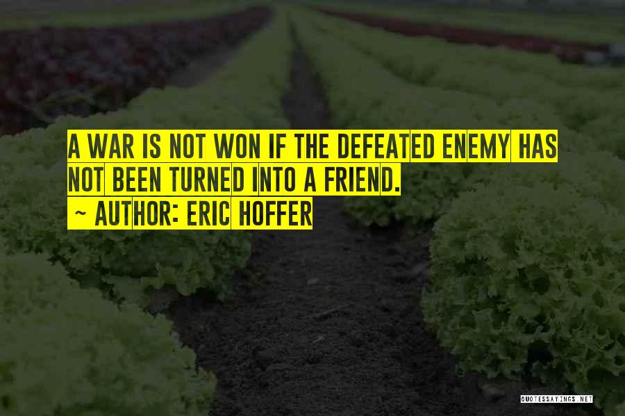 Eric Hoffer Quotes: A War Is Not Won If The Defeated Enemy Has Not Been Turned Into A Friend.