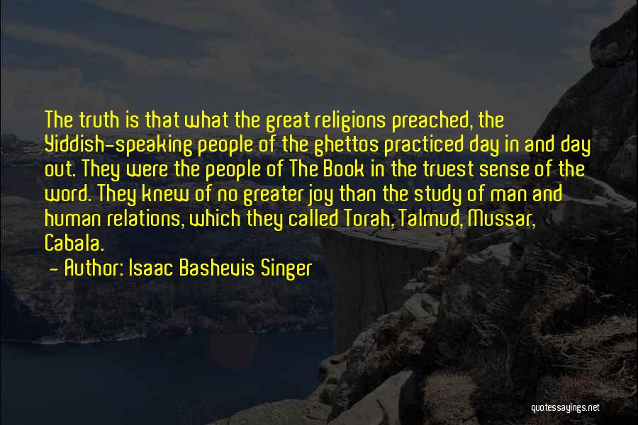 Isaac Bashevis Singer Quotes: The Truth Is That What The Great Religions Preached, The Yiddish-speaking People Of The Ghettos Practiced Day In And Day