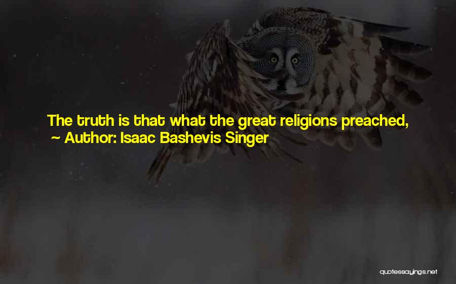 Isaac Bashevis Singer Quotes: The Truth Is That What The Great Religions Preached, The Yiddish-speaking People Of The Ghettos Practiced Day In And Day