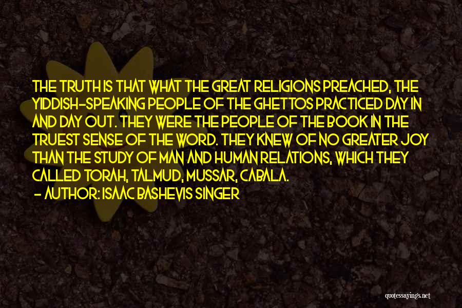 Isaac Bashevis Singer Quotes: The Truth Is That What The Great Religions Preached, The Yiddish-speaking People Of The Ghettos Practiced Day In And Day