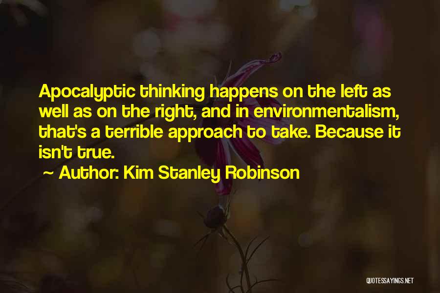 Kim Stanley Robinson Quotes: Apocalyptic Thinking Happens On The Left As Well As On The Right, And In Environmentalism, That's A Terrible Approach To