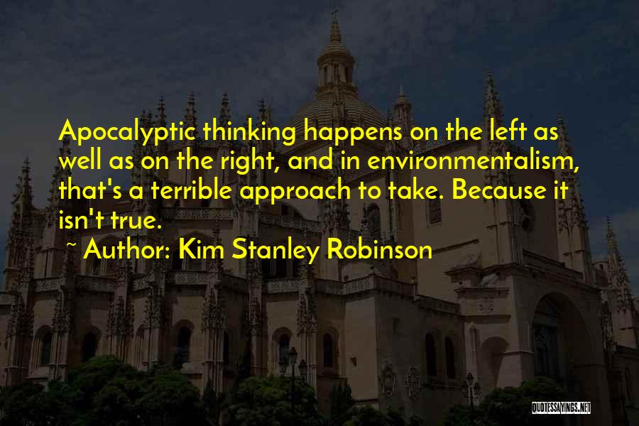 Kim Stanley Robinson Quotes: Apocalyptic Thinking Happens On The Left As Well As On The Right, And In Environmentalism, That's A Terrible Approach To