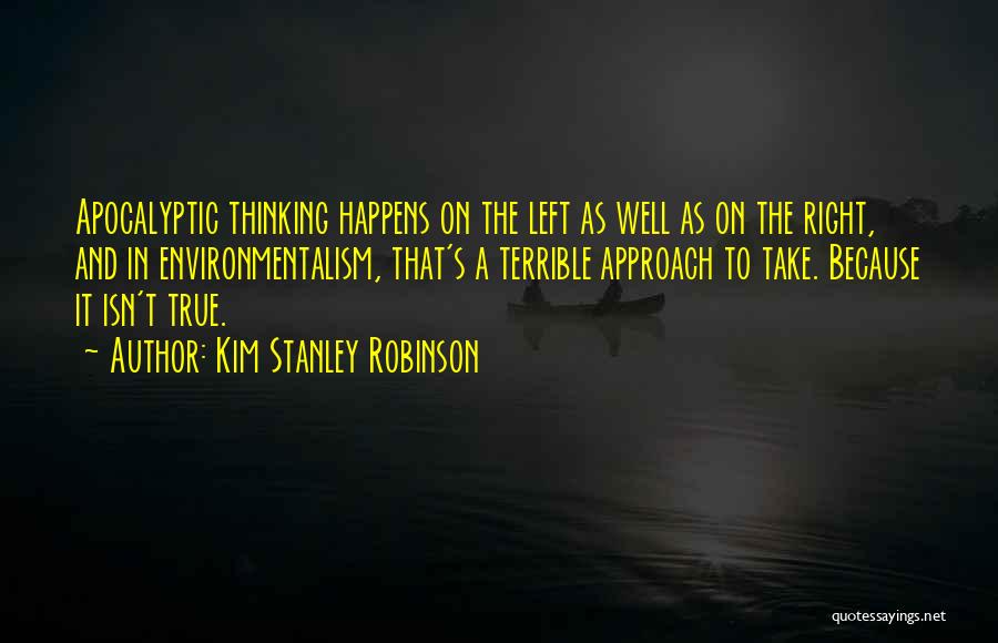 Kim Stanley Robinson Quotes: Apocalyptic Thinking Happens On The Left As Well As On The Right, And In Environmentalism, That's A Terrible Approach To