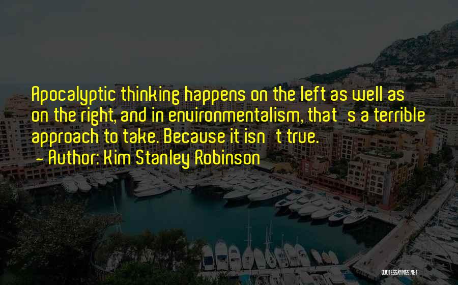 Kim Stanley Robinson Quotes: Apocalyptic Thinking Happens On The Left As Well As On The Right, And In Environmentalism, That's A Terrible Approach To