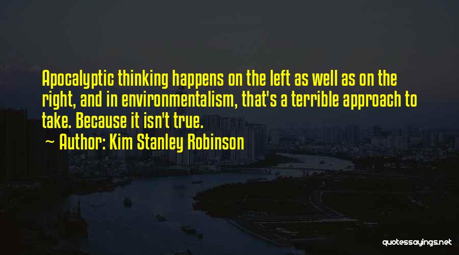 Kim Stanley Robinson Quotes: Apocalyptic Thinking Happens On The Left As Well As On The Right, And In Environmentalism, That's A Terrible Approach To