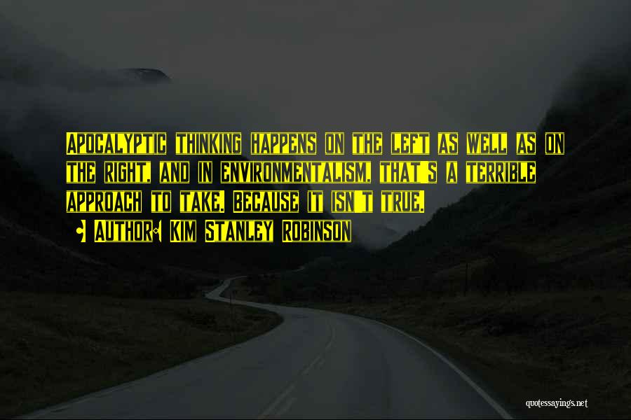 Kim Stanley Robinson Quotes: Apocalyptic Thinking Happens On The Left As Well As On The Right, And In Environmentalism, That's A Terrible Approach To