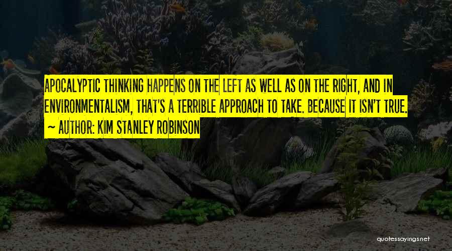 Kim Stanley Robinson Quotes: Apocalyptic Thinking Happens On The Left As Well As On The Right, And In Environmentalism, That's A Terrible Approach To