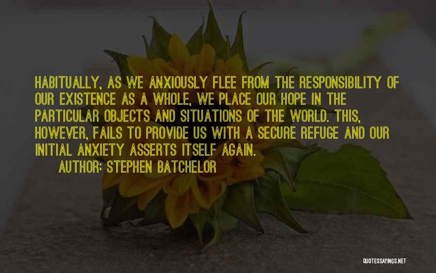 Stephen Batchelor Quotes: Habitually, As We Anxiously Flee From The Responsibility Of Our Existence As A Whole, We Place Our Hope In The