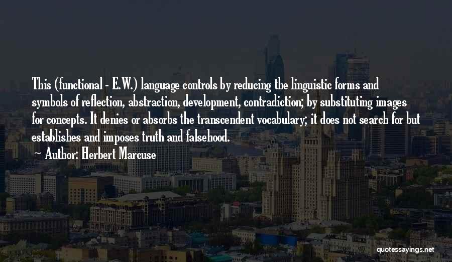 Herbert Marcuse Quotes: This (functional - E.w.) Language Controls By Reducing The Linguistic Forms And Symbols Of Reflection, Abstraction, Development, Contradiction; By Substituting