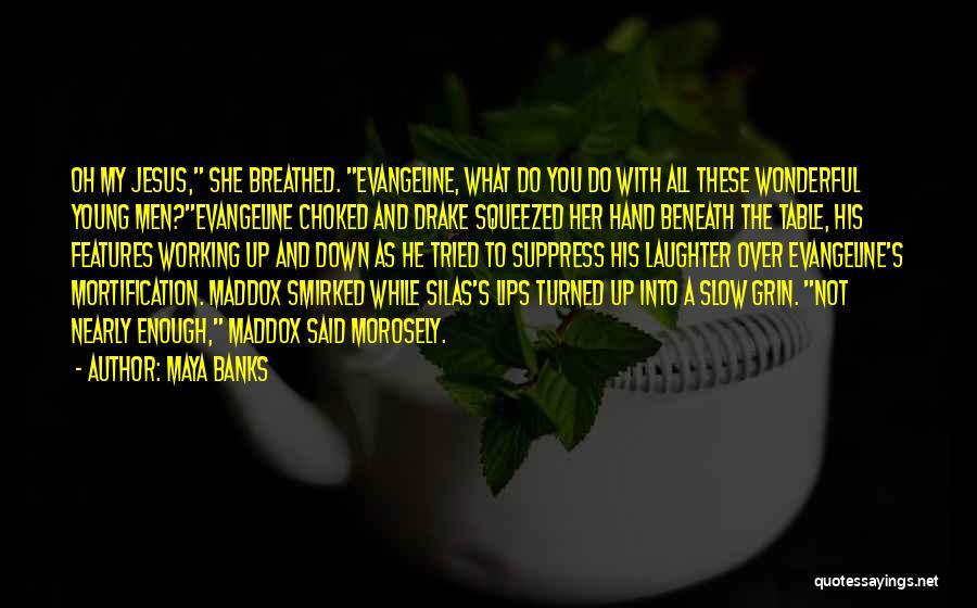 Maya Banks Quotes: Oh My Jesus, She Breathed. Evangeline, What Do You Do With All These Wonderful Young Men?evangeline Choked And Drake Squeezed