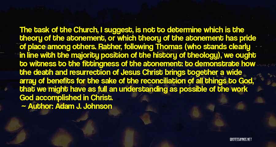 Adam J. Johnson Quotes: The Task Of The Church, I Suggest, Is Not To Determine Which Is The Theory Of The Atonement, Or Which