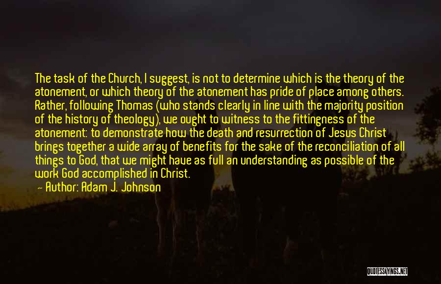 Adam J. Johnson Quotes: The Task Of The Church, I Suggest, Is Not To Determine Which Is The Theory Of The Atonement, Or Which