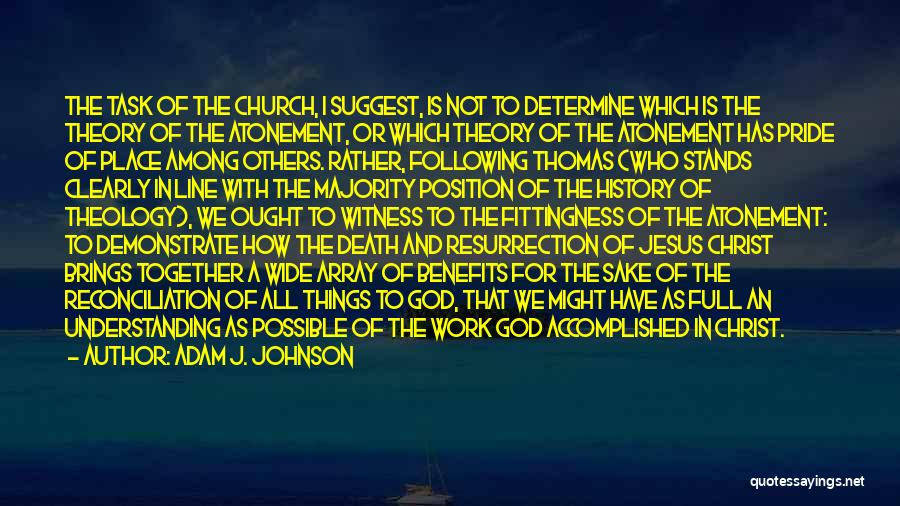 Adam J. Johnson Quotes: The Task Of The Church, I Suggest, Is Not To Determine Which Is The Theory Of The Atonement, Or Which