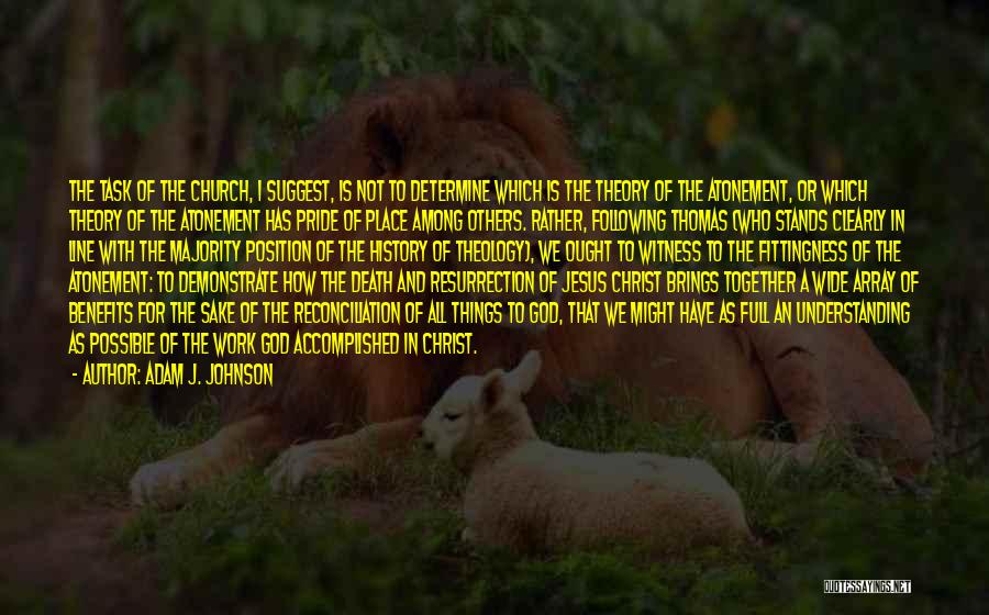 Adam J. Johnson Quotes: The Task Of The Church, I Suggest, Is Not To Determine Which Is The Theory Of The Atonement, Or Which