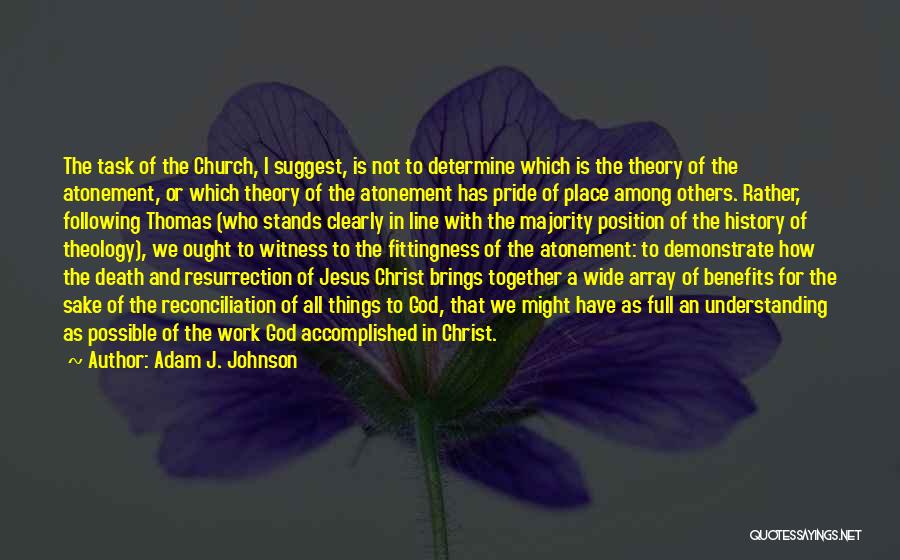 Adam J. Johnson Quotes: The Task Of The Church, I Suggest, Is Not To Determine Which Is The Theory Of The Atonement, Or Which