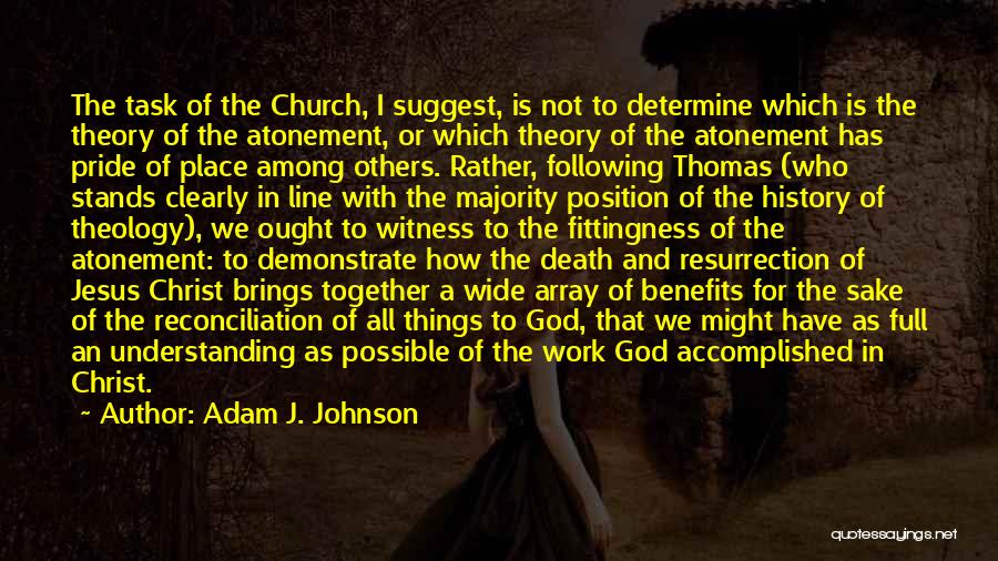 Adam J. Johnson Quotes: The Task Of The Church, I Suggest, Is Not To Determine Which Is The Theory Of The Atonement, Or Which