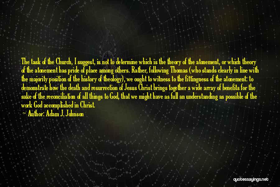 Adam J. Johnson Quotes: The Task Of The Church, I Suggest, Is Not To Determine Which Is The Theory Of The Atonement, Or Which