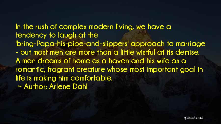 Arlene Dahl Quotes: In The Rush Of Complex Modern Living, We Have A Tendency To Laugh At The 'bring-papa-his-pipe-and-slippers' Approach To Marriage -