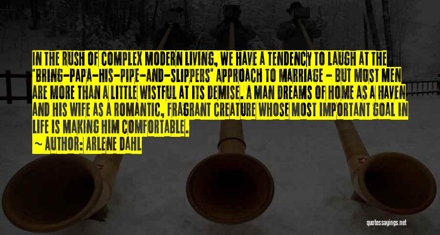 Arlene Dahl Quotes: In The Rush Of Complex Modern Living, We Have A Tendency To Laugh At The 'bring-papa-his-pipe-and-slippers' Approach To Marriage -