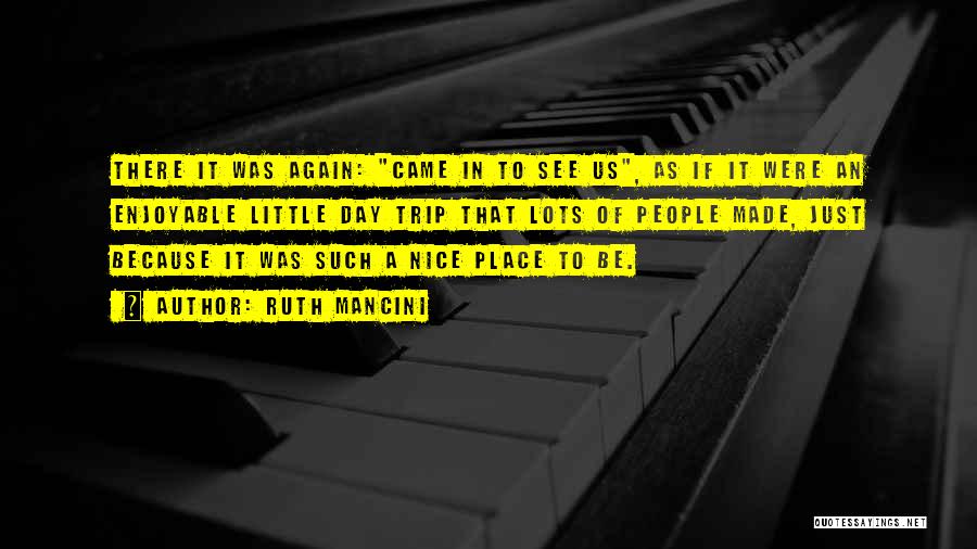 Ruth Mancini Quotes: There It Was Again: Came In To See Us, As If It Were An Enjoyable Little Day Trip That Lots