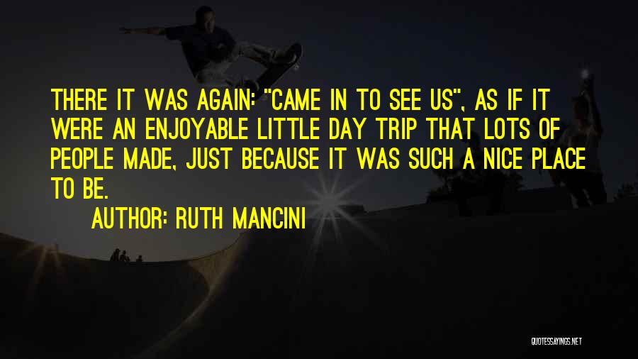Ruth Mancini Quotes: There It Was Again: Came In To See Us, As If It Were An Enjoyable Little Day Trip That Lots
