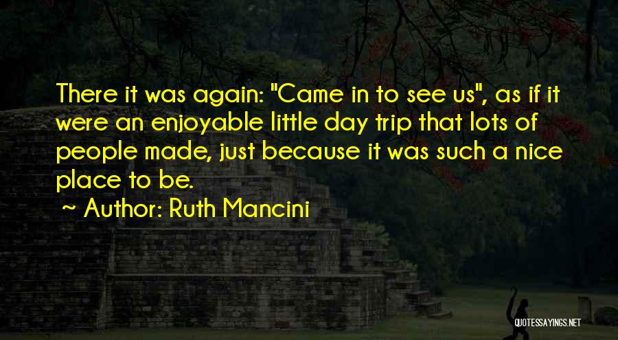 Ruth Mancini Quotes: There It Was Again: Came In To See Us, As If It Were An Enjoyable Little Day Trip That Lots