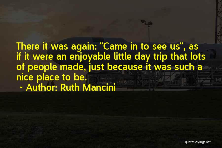 Ruth Mancini Quotes: There It Was Again: Came In To See Us, As If It Were An Enjoyable Little Day Trip That Lots