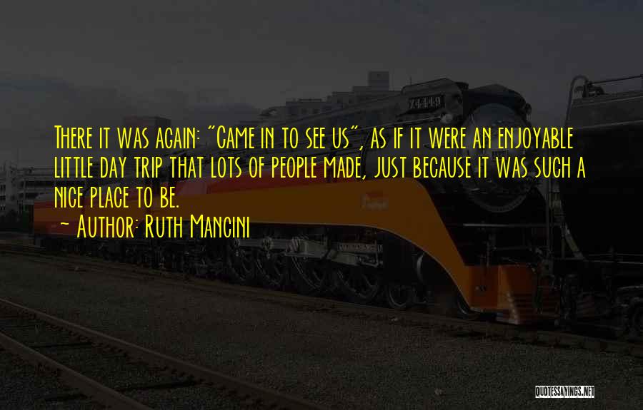 Ruth Mancini Quotes: There It Was Again: Came In To See Us, As If It Were An Enjoyable Little Day Trip That Lots