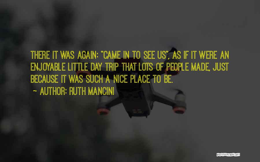 Ruth Mancini Quotes: There It Was Again: Came In To See Us, As If It Were An Enjoyable Little Day Trip That Lots