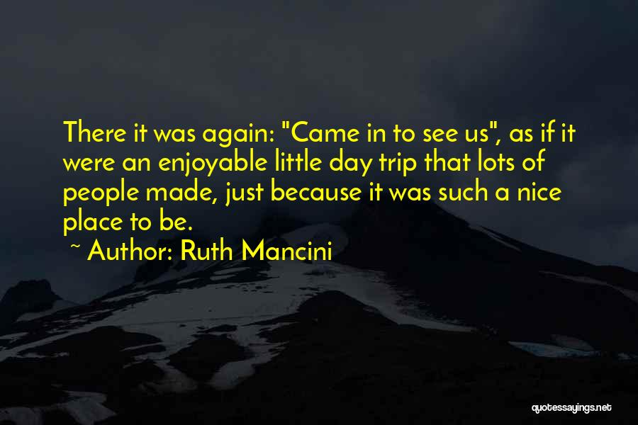 Ruth Mancini Quotes: There It Was Again: Came In To See Us, As If It Were An Enjoyable Little Day Trip That Lots