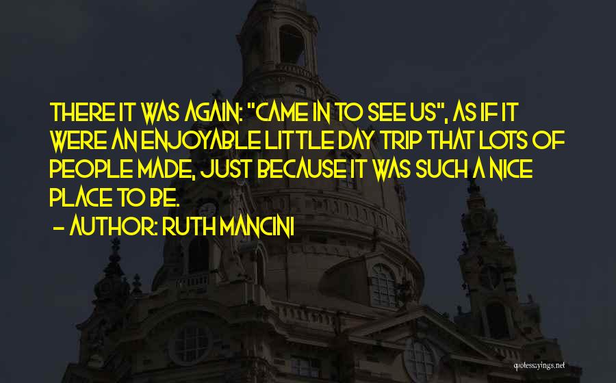 Ruth Mancini Quotes: There It Was Again: Came In To See Us, As If It Were An Enjoyable Little Day Trip That Lots