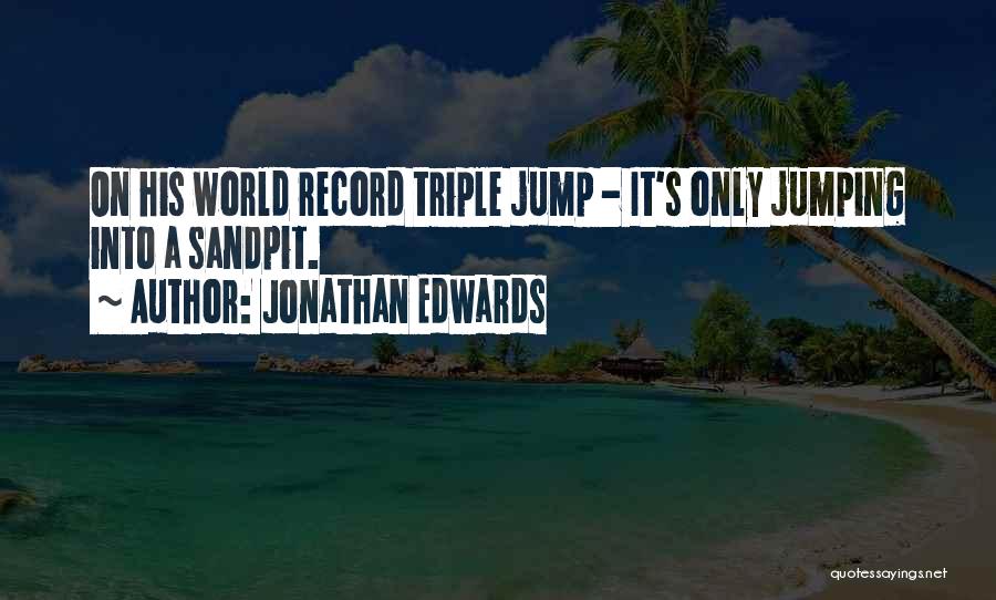 Jonathan Edwards Quotes: On His World Record Triple Jump - It's Only Jumping Into A Sandpit.