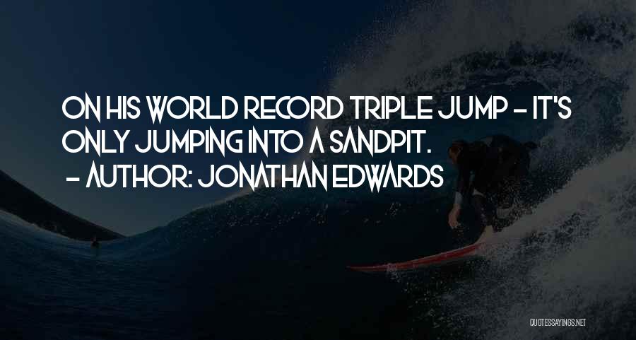 Jonathan Edwards Quotes: On His World Record Triple Jump - It's Only Jumping Into A Sandpit.