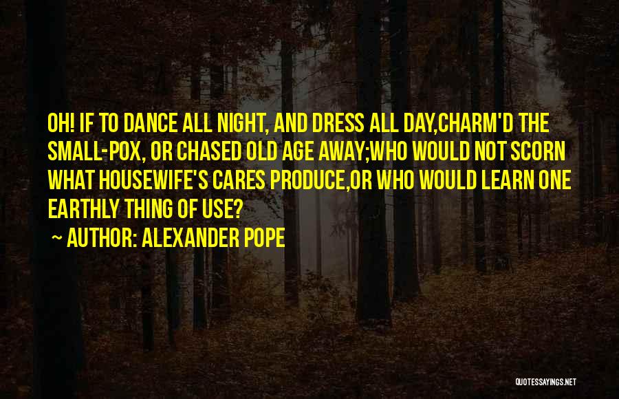 Alexander Pope Quotes: Oh! If To Dance All Night, And Dress All Day,charm'd The Small-pox, Or Chased Old Age Away;who Would Not Scorn