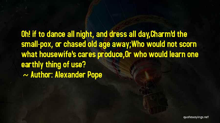 Alexander Pope Quotes: Oh! If To Dance All Night, And Dress All Day,charm'd The Small-pox, Or Chased Old Age Away;who Would Not Scorn