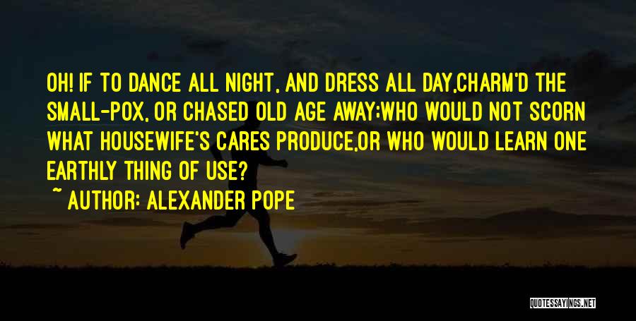 Alexander Pope Quotes: Oh! If To Dance All Night, And Dress All Day,charm'd The Small-pox, Or Chased Old Age Away;who Would Not Scorn