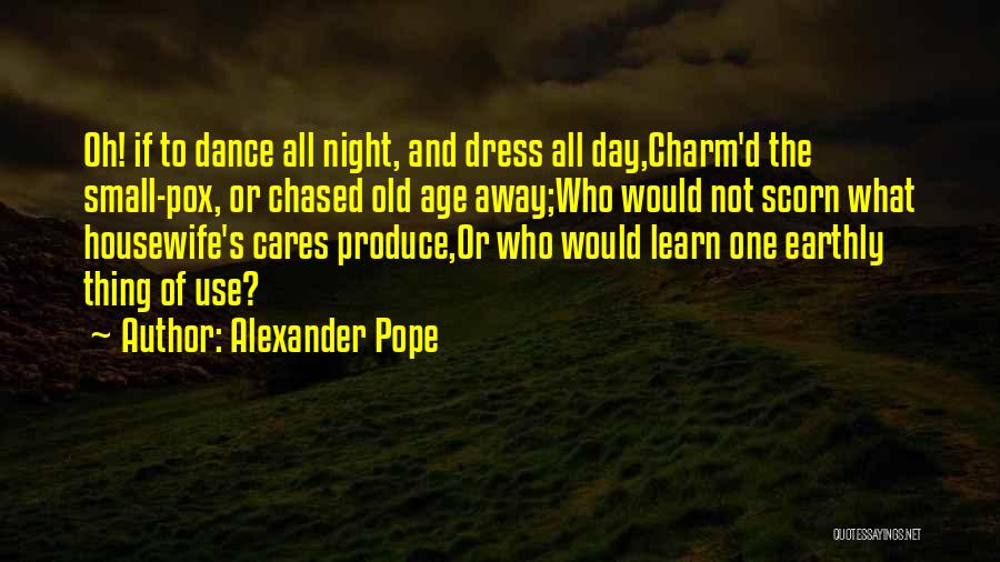 Alexander Pope Quotes: Oh! If To Dance All Night, And Dress All Day,charm'd The Small-pox, Or Chased Old Age Away;who Would Not Scorn