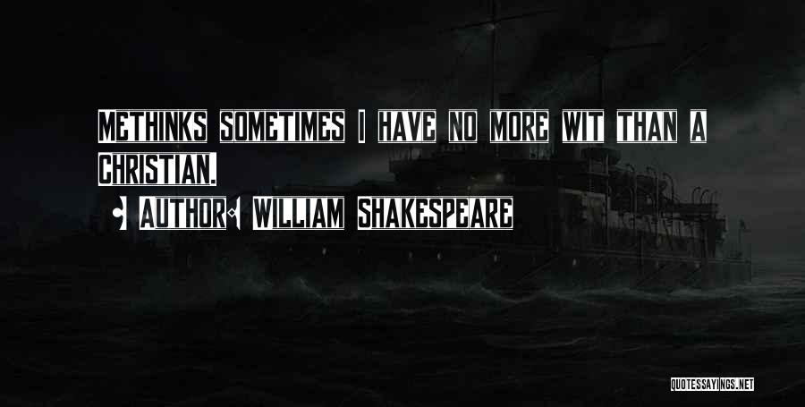 William Shakespeare Quotes: Methinks Sometimes I Have No More Wit Than A Christian.