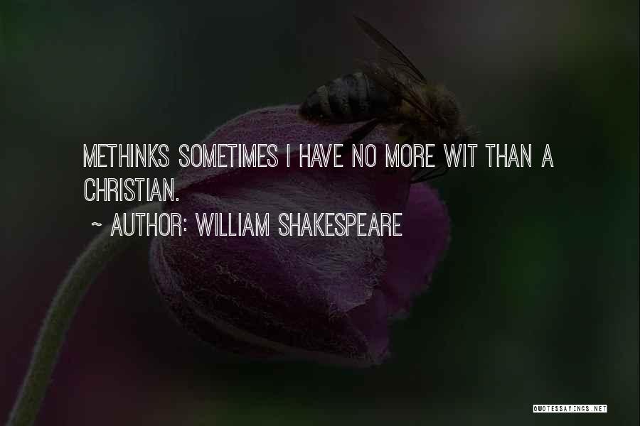 William Shakespeare Quotes: Methinks Sometimes I Have No More Wit Than A Christian.