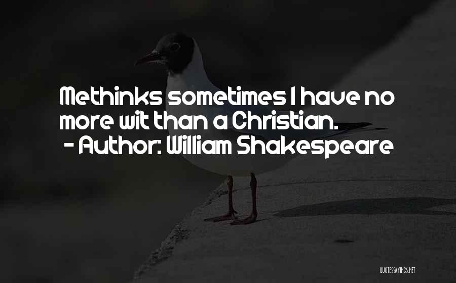 William Shakespeare Quotes: Methinks Sometimes I Have No More Wit Than A Christian.