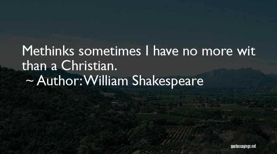 William Shakespeare Quotes: Methinks Sometimes I Have No More Wit Than A Christian.