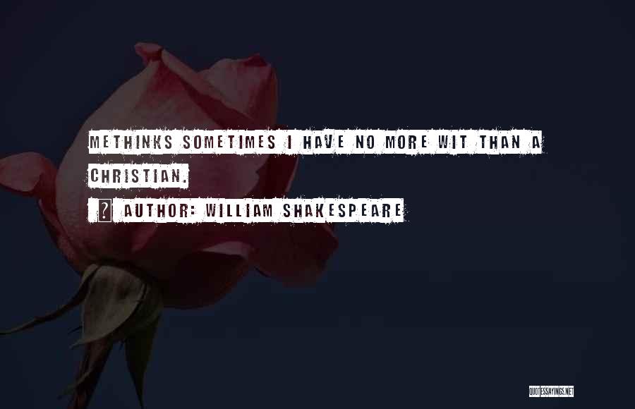 William Shakespeare Quotes: Methinks Sometimes I Have No More Wit Than A Christian.