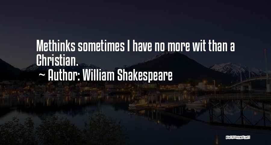 William Shakespeare Quotes: Methinks Sometimes I Have No More Wit Than A Christian.