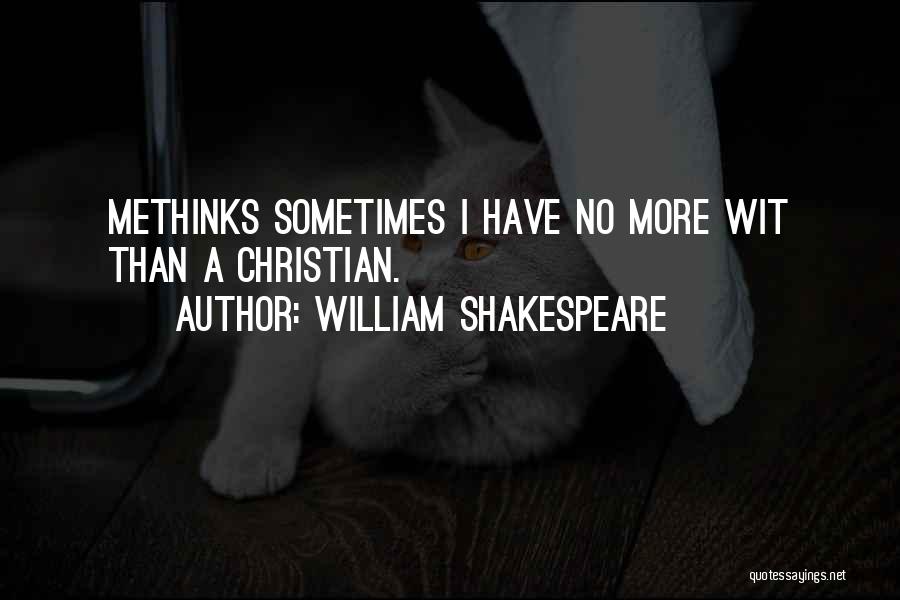 William Shakespeare Quotes: Methinks Sometimes I Have No More Wit Than A Christian.