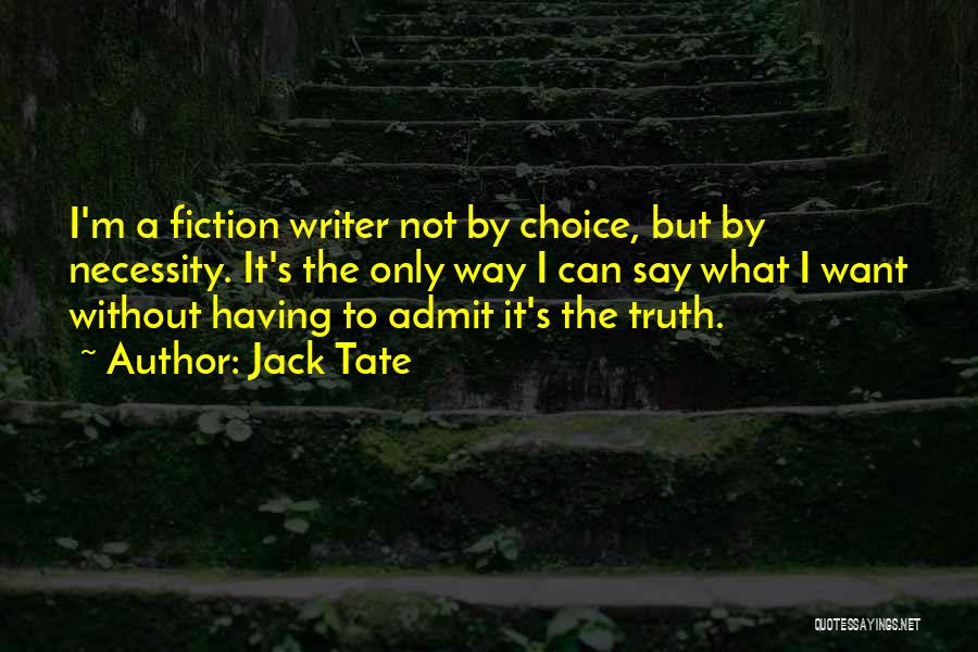 Jack Tate Quotes: I'm A Fiction Writer Not By Choice, But By Necessity. It's The Only Way I Can Say What I Want