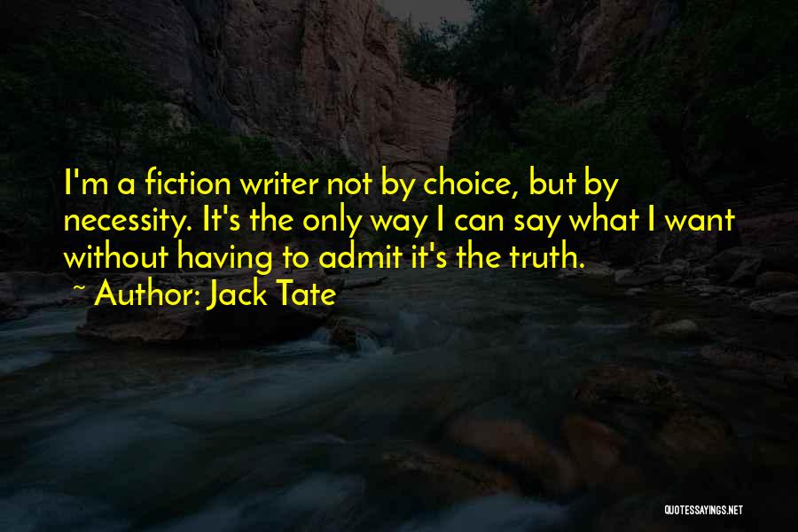 Jack Tate Quotes: I'm A Fiction Writer Not By Choice, But By Necessity. It's The Only Way I Can Say What I Want