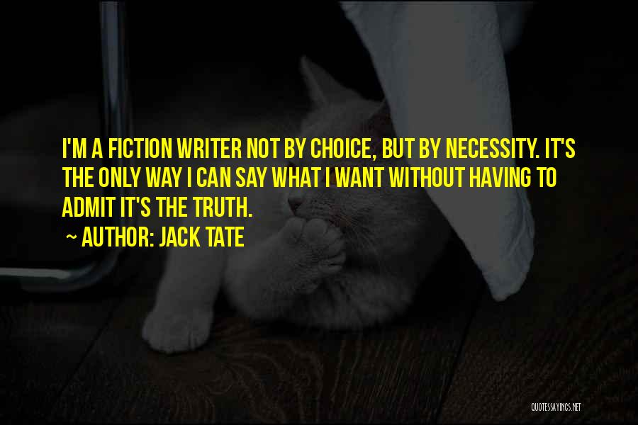 Jack Tate Quotes: I'm A Fiction Writer Not By Choice, But By Necessity. It's The Only Way I Can Say What I Want