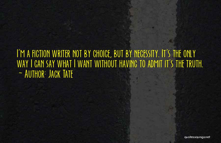 Jack Tate Quotes: I'm A Fiction Writer Not By Choice, But By Necessity. It's The Only Way I Can Say What I Want