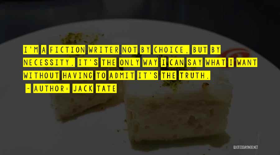 Jack Tate Quotes: I'm A Fiction Writer Not By Choice, But By Necessity. It's The Only Way I Can Say What I Want